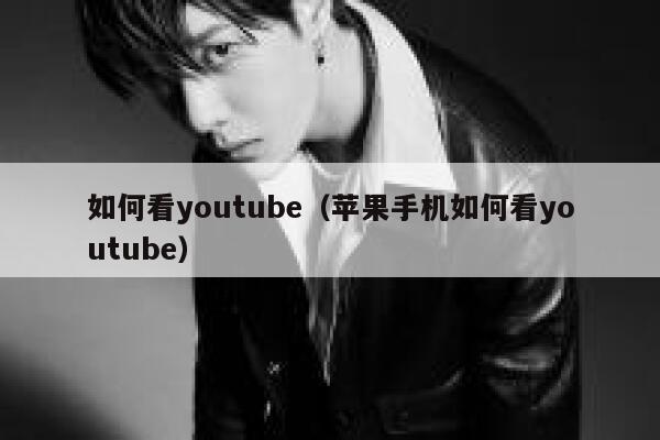 如何看youtube（苹果手机如何看youtube） 第1张