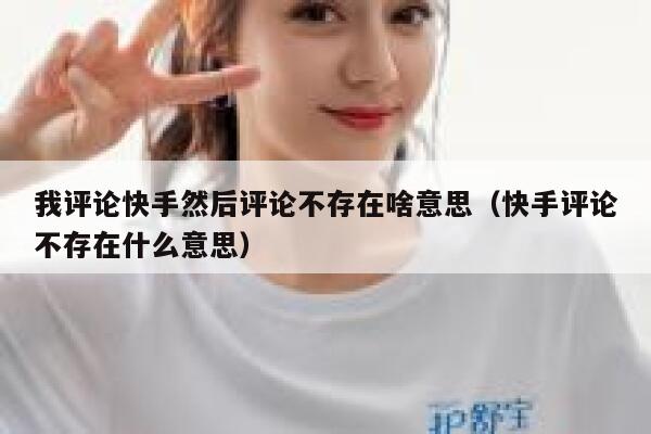 我评论快手然后评论不存在啥意思（快手评论不存在什么意思） 第1张