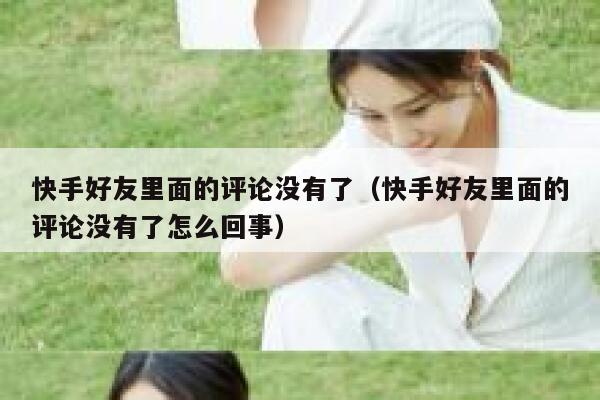 快手好友里面的评论没有了（快手好友里面的评论没有了怎么回事） 第1张