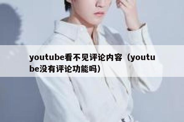 youtube看不见评论内容（youtube没有评论功能吗） 第1张