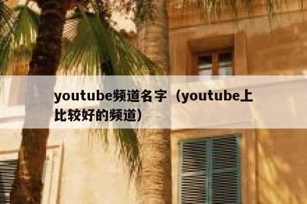 youtube频道名字（youtube上比较好的频道） 第1张