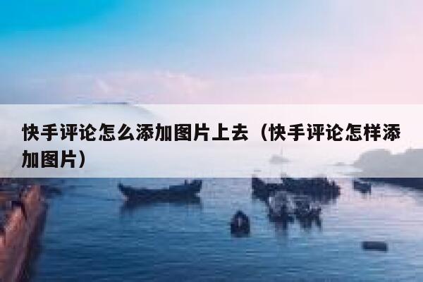 快手评论怎么添加图片上去（快手评论怎样添加图片） 第1张