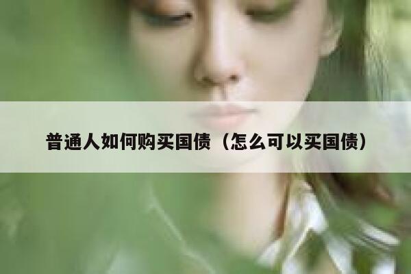 普通人如何购买国债（怎么可以买国债） 第1张