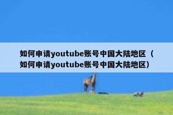 如何申请youtube账号中国大陆地区（如何申请youtube账号中国大陆地区） 第1张