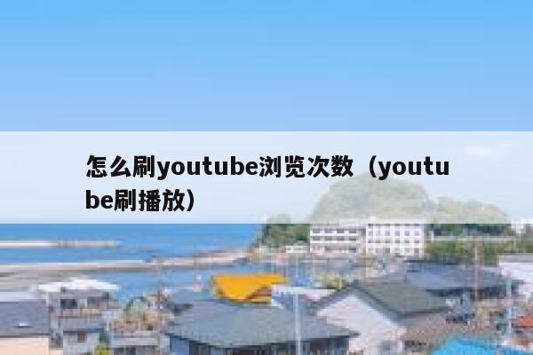怎么刷youtube浏览次数（youtube刷播放） 第1张