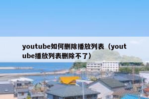 youtube如何删除播放列表（youtube播放列表删除不了） 第1张