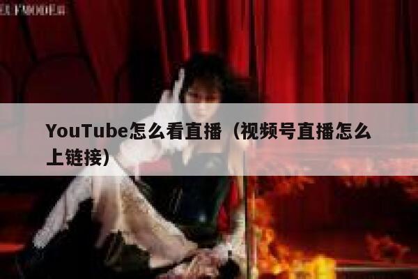 YouTube怎么看直播（视频号直播怎么上链接） 第1张