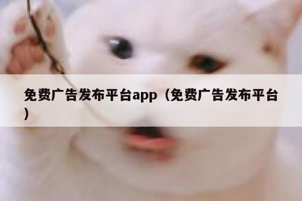 免费广告发布平台app（免费广告发布平台） 第1张