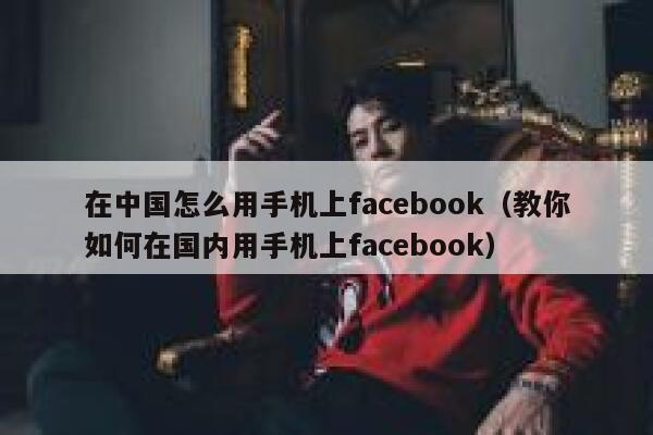 在中国怎么用手机上facebook（教你如何在国内用手机上facebook） 第1张