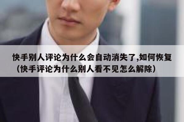 快手别人评论为什么会自动消失了,如何恢复（快手评论为什么别人看不见怎么解除） 第1张