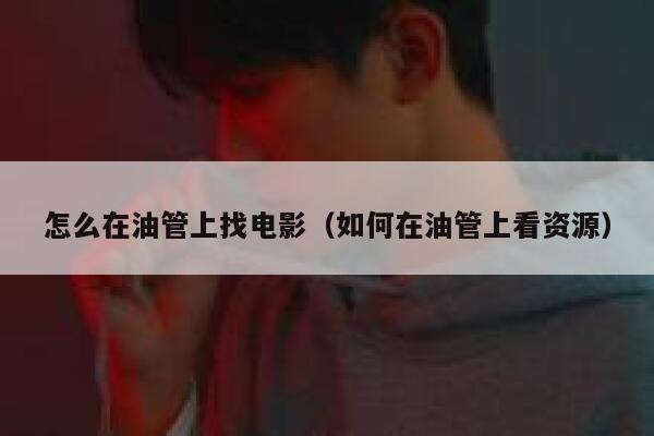 怎么在油管上找电影（如何在油管上看资源） 第1张