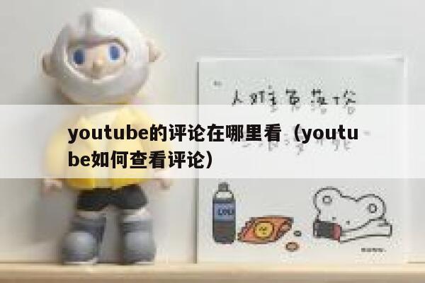 youtube的评论在哪里看（youtube如何查看评论） 第1张
