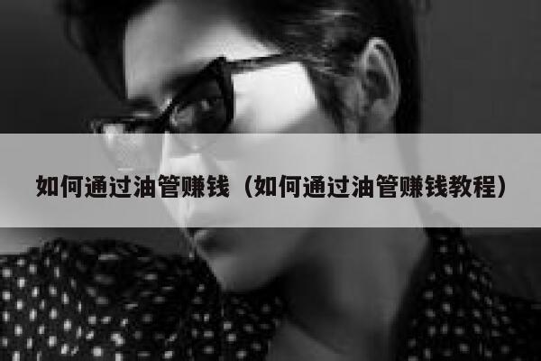 如何通过油管赚钱（如何通过油管赚钱教程） 第1张