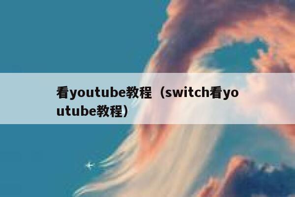 看youtube教程（switch看youtube教程） 第1张