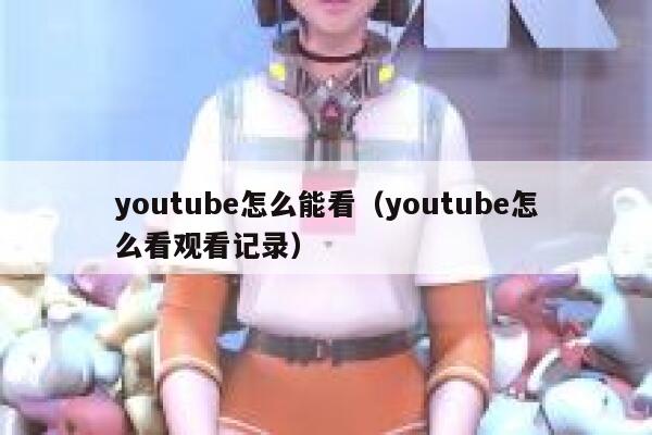 youtube怎么能看（youtube怎么看观看记录） 第1张