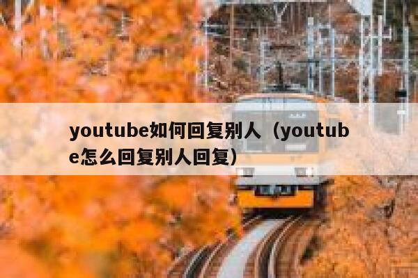 youtube如何回复别人（youtube怎么回复别人回复） 第1张