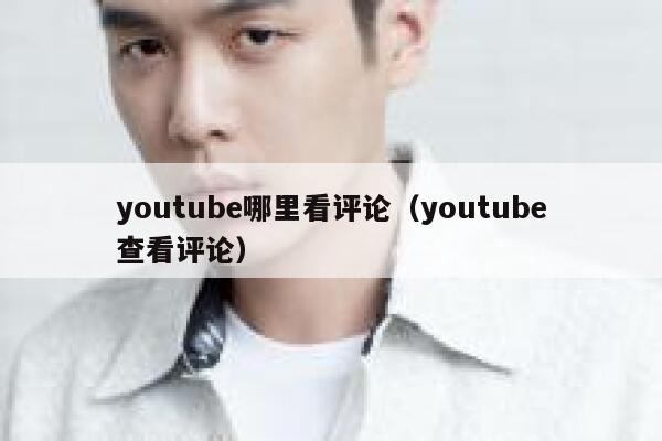 youtube哪里看评论（youtube查看评论） 第1张