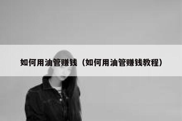如何用油管赚钱（如何用油管赚钱教程） 第1张