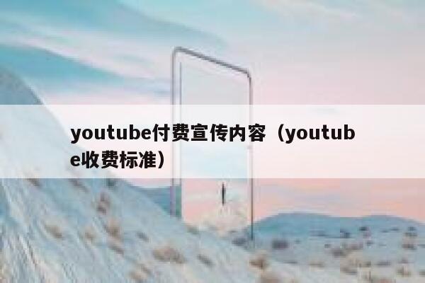 youtube付费宣传内容（youtube收费标准） 第1张
