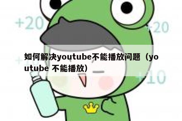 如何解决youtube不能播放问题（youtube 不能播放） 第1张