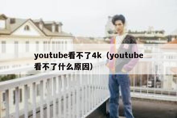 youtube看不了4k（youtube看不了什么原因） 第1张