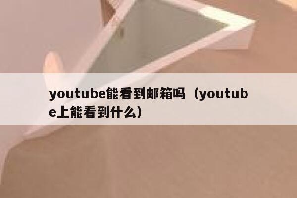 youtube能看到邮箱吗（youtube上能看到什么） 第1张