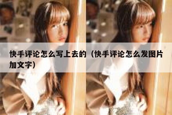 快手评论怎么写上去的（快手评论怎么发图片加文字） 第1张