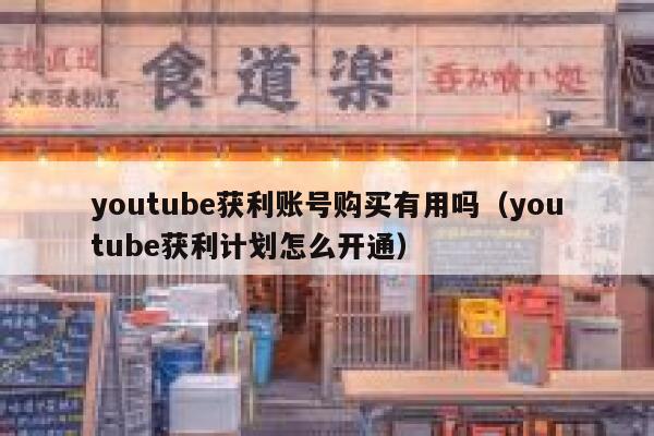youtube获利账号购买有用吗（youtube获利计划怎么开通） 第1张
