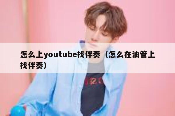 怎么上youtube找伴奏（怎么在油管上找伴奏） 第1张