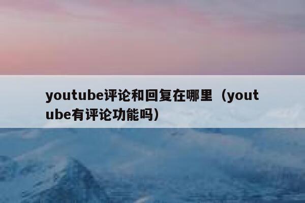 youtube评论和回复在哪里（youtube有评论功能吗） 第1张