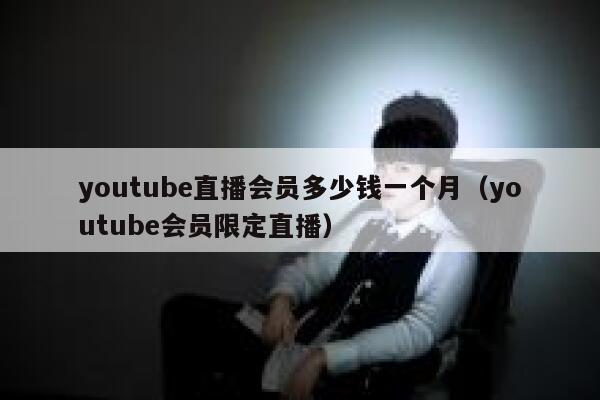 youtube直播会员多少钱一个月（youtube会员限定直播） 第1张