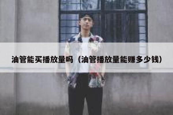 油管能买播放量吗（油管播放量能赚多少钱） 第1张