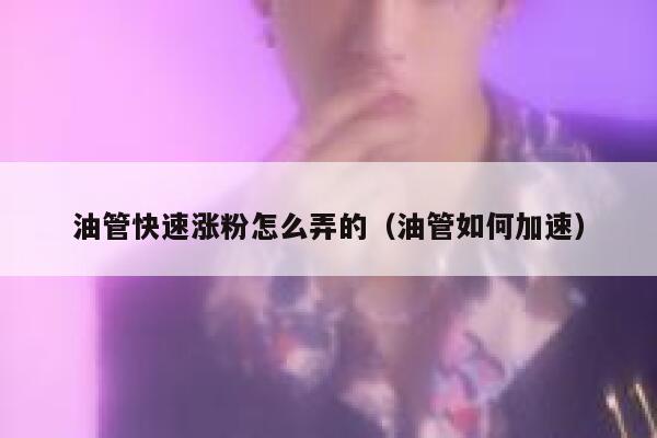 油管快速涨粉怎么弄的（油管如何加速） 第1张