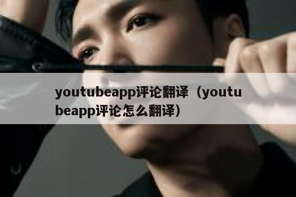 youtubeapp评论翻译（youtubeapp评论怎么翻译） 第1张