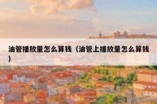 油管播放量怎么算钱（油管上播放量怎么算钱） 第1张