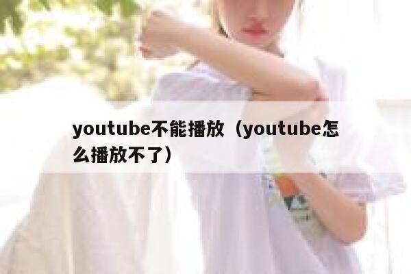 youtube不能播放（youtube怎么播放不了） 第1张