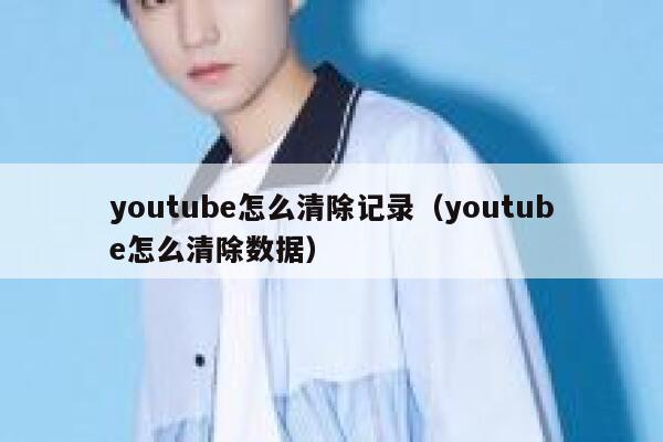youtube怎么清除记录（youtube怎么清除数据） 第1张