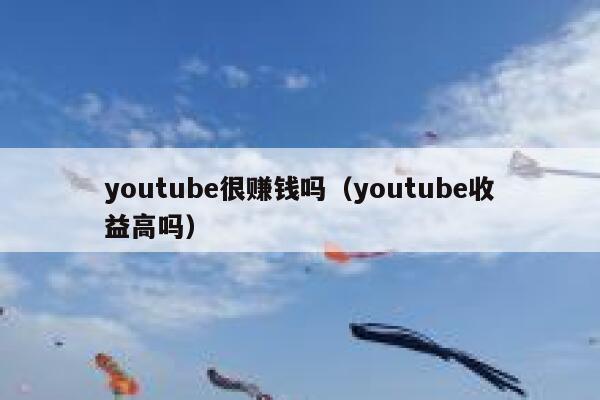 youtube很赚钱吗（youtube收益高吗） 第1张