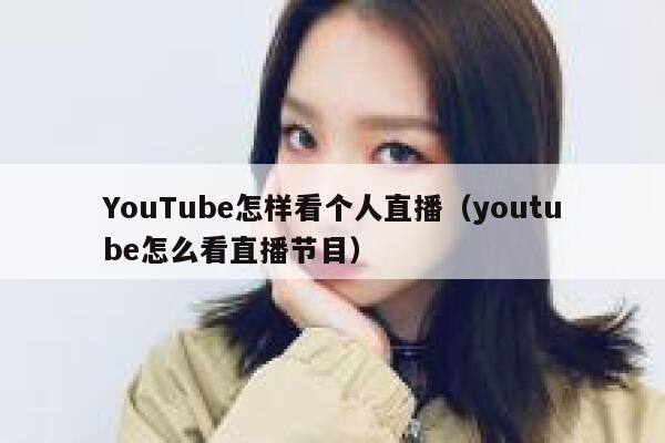 YouTube怎样看个人直播（youtube怎么看直播节目） 第1张