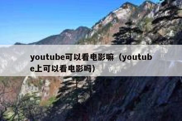 youtube可以看电影嘛（youtube上可以看电影吗） 第1张