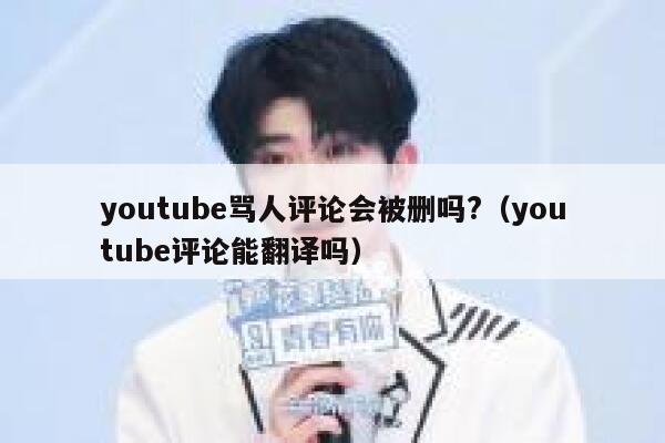youtube骂人评论会被删吗?（youtube评论能翻译吗） 第1张