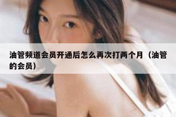 油管频道会员开通后怎么再次打两个月（油管的会员） 第1张