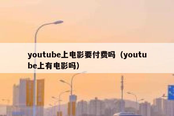 youtube上电影要付费吗（youtube上有电影吗） 第1张
