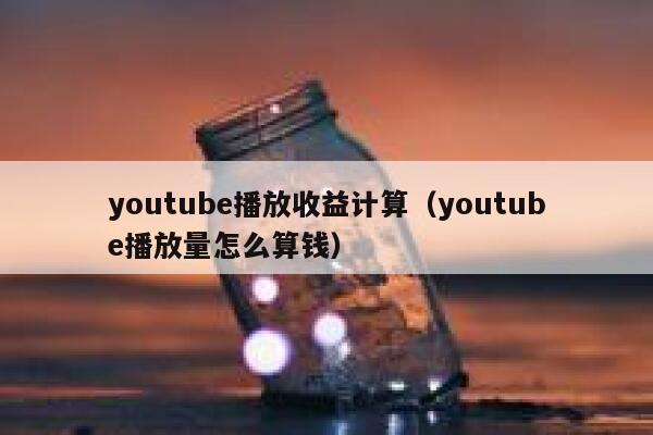 youtube播放收益计算（youtube播放量怎么算钱） 第1张