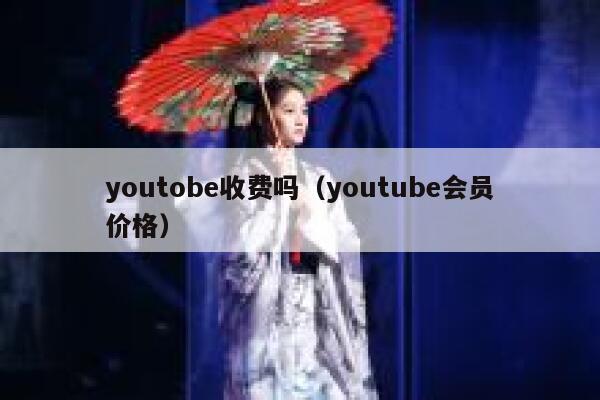 youtobe收费吗（youtube会员价格） 第1张