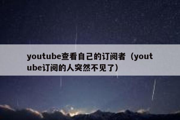 youtube查看自己的订阅者（youtube订阅的人突然不见了） 第1张