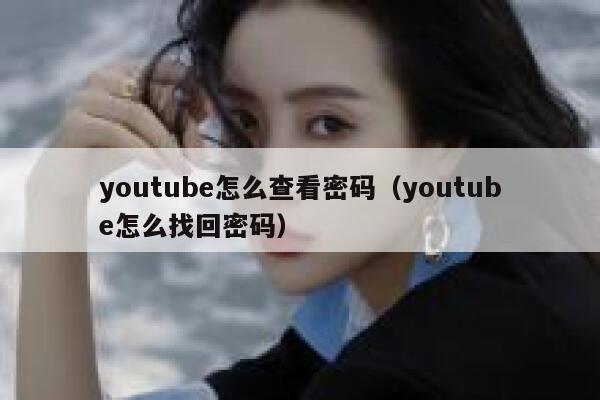 youtube怎么查看密码（youtube怎么找回密码） 第1张