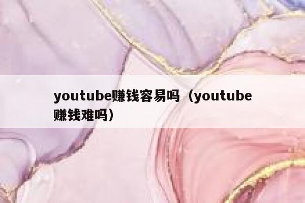 youtube赚钱容易吗（youtube赚钱难吗） 第1张