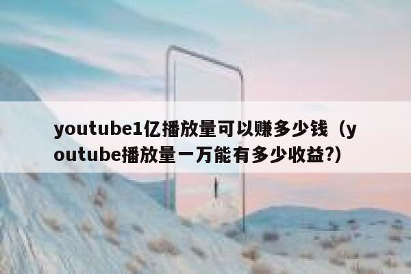 youtube1亿播放量可以赚多少钱（youtube播放量一万能有多少收益?） 第1张
