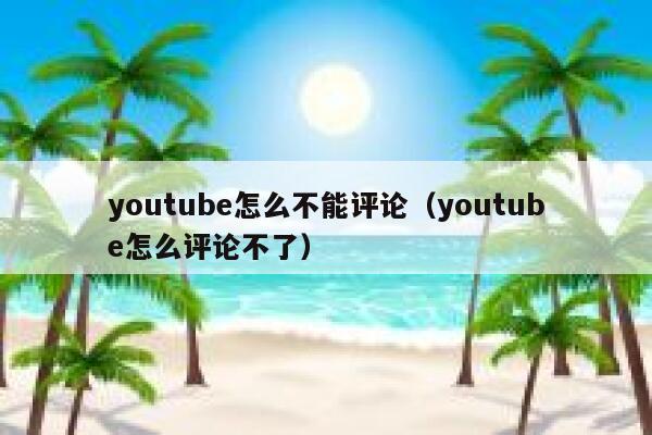 youtube怎么不能评论（youtube怎么评论不了） 第1张